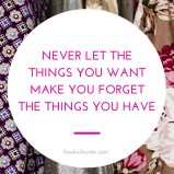 never-let-the-things-you-want-make-you-forget-the-things-you-have_gratitude_quote_rachel-fawkes-fashion-stylist